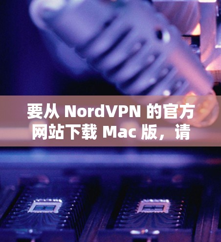 要从 NordVPN 的官方网站下载 Mac 版,请按照以下步骤操作