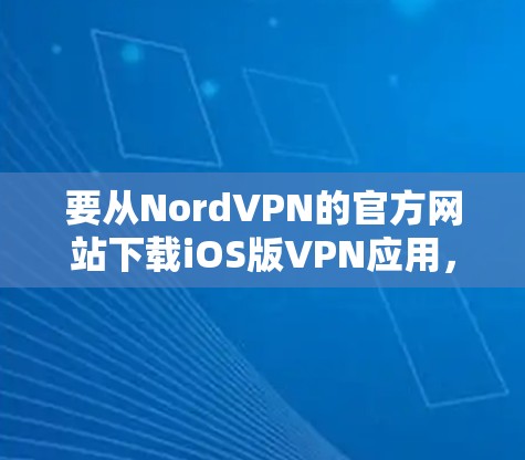 要从NordVPN的官方网站下载iOS版VPN应用，请按照以下步骤操作
