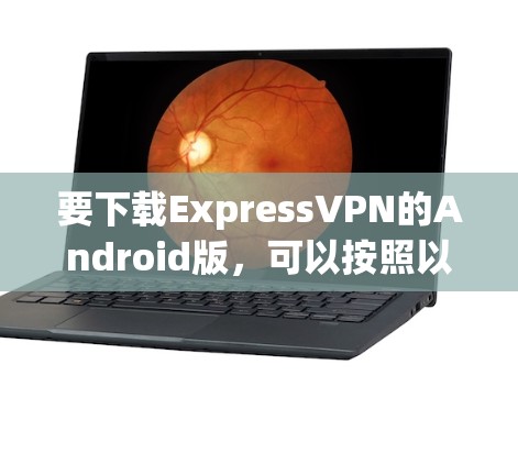 要下载ExpressVPN的Android版，可以按照以下步骤操作