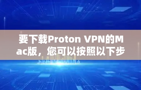 要下载Proton VPN的Mac版,您可以按照以下步骤操作