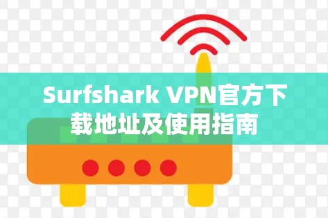 Surfshark VPN官方下载地址及使用指南