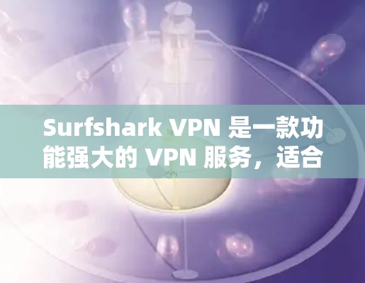 Surfshark VPN 是一款功能强大的 VPN 服务,适合个人和小企业用户。以下是其关键特点和优势