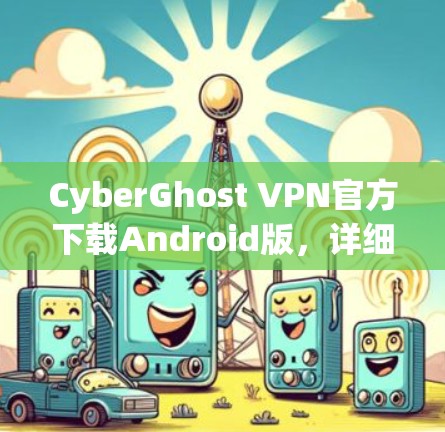 CyberGhost VPN官方下载Android版，详细指南