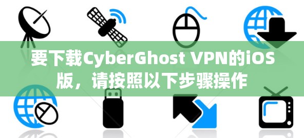 要下载CyberGhost VPN的iOS版,请按照以下步骤操作
