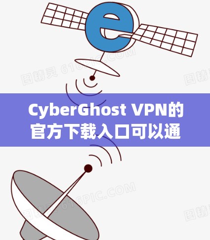 CyberGhost VPN的官方下载入口可以通过其官方网站找到。以下是步骤