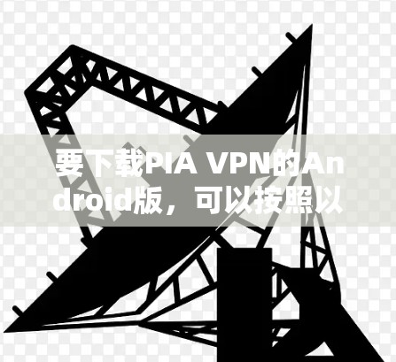 要下载PIA VPN的Android版,可以按照以下步骤操作