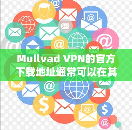 Mullvad VPN的官方下载地址通常可以在其官方网站上找到。以下是Mullvad VPN的官方网站链接，https:mullvad.com]https:mullvad.com)