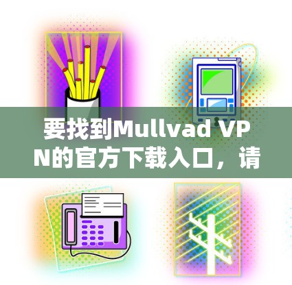 要找到Mullvad VPN的官方下载入口,请按照以下步骤操作