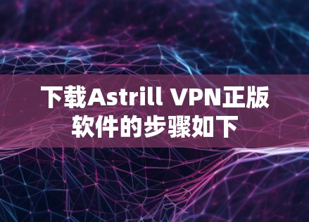 下载Astrill VPN正版软件的步骤如下