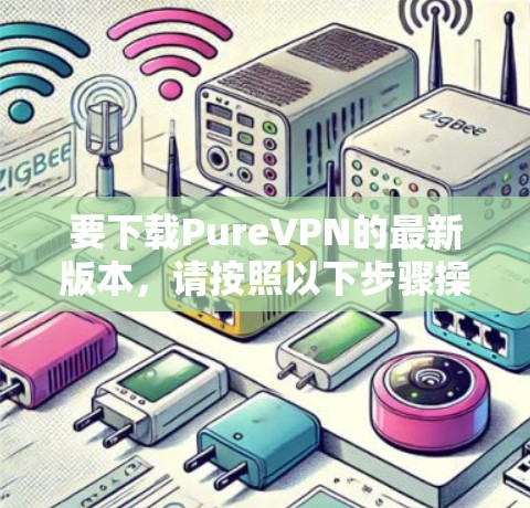 要下载PureVPN的最新版本,请按照以下步骤操作