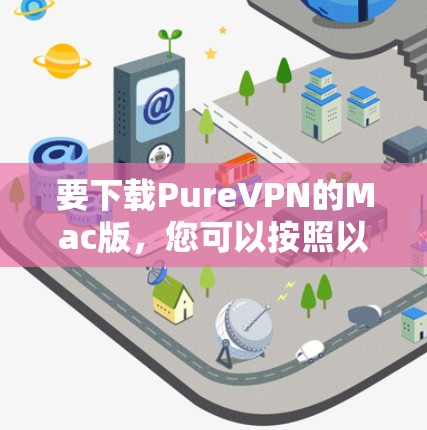 要下载PureVPN的Mac版,您可以按照以下步骤操作