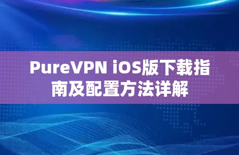 PureVPN iOS版下载指南及配置方法详解