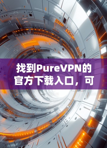 找到PureVPN的官方下载入口，可以按照以下步骤操作
