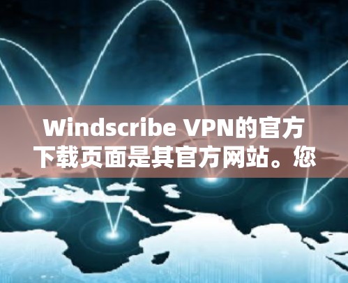 Windscribe VPN的官方下载页面是其官方网站。您可以按照以下步骤进行下载和安装