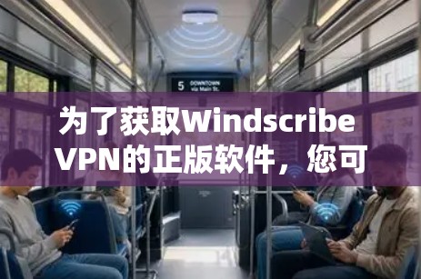 为了获取Windscribe VPN的正版软件,您可以按照以下步骤操作