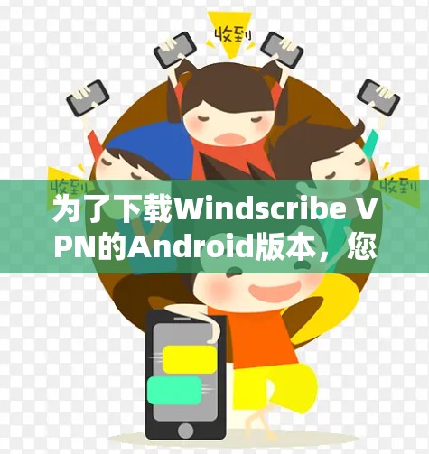 为了下载Windscribe VPN的Android版本,您可以按照以下步骤操作
