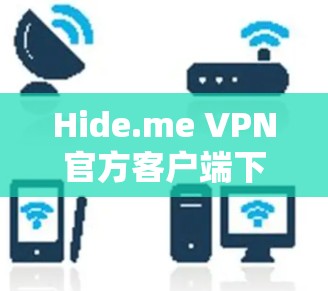 Hide.me VPN官方客户端下载，安全隐私的最佳选择