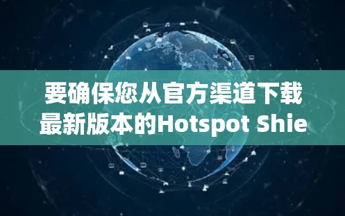 要确保您从官方渠道下载最新版本的Hotspot Shield VPN，我建议您通过以下步骤操作