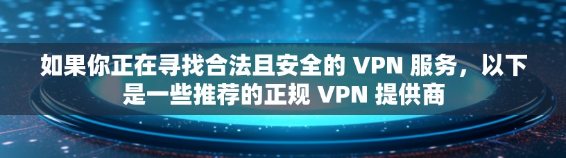 如果你正在寻找合法且安全的 VPN 服务,以下是一些推荐的正规 VPN 提供商
