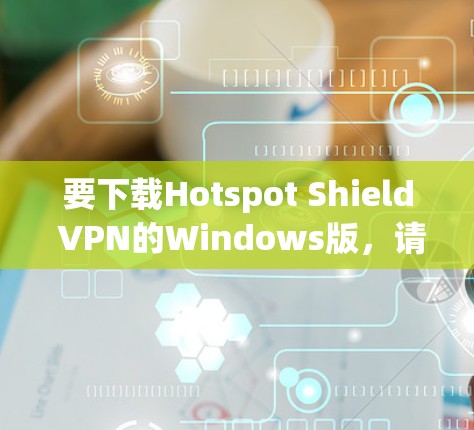 要下载Hotspot Shield VPN的Windows版，请按照以下步骤操作
