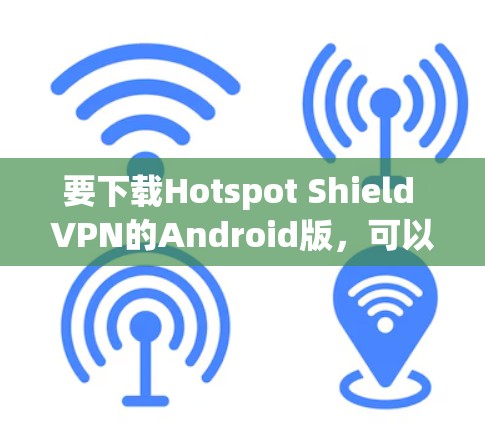 要下载Hotspot Shield VPN的Android版，可以按照以下步骤操作