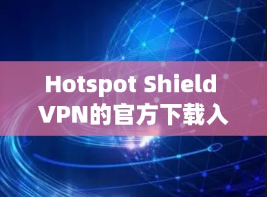 Hotspot Shield VPN的官方下载入口通常可以通过其官方网站找到。以下是步骤
