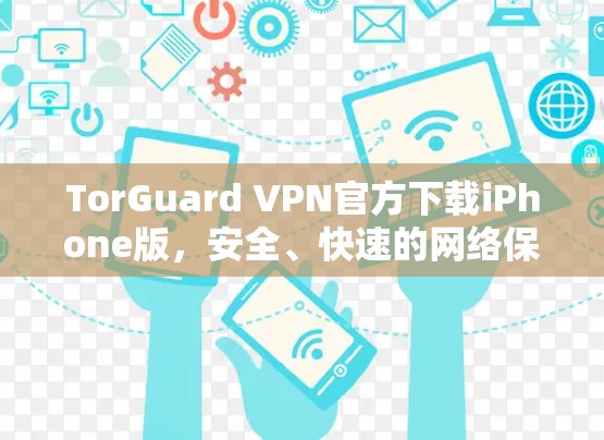 TorGuard VPN官方下载iPhone版,安全、快速的网络保护指南