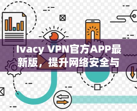 Ivacy VPN官方APP最新版,提升网络安全与连接体验