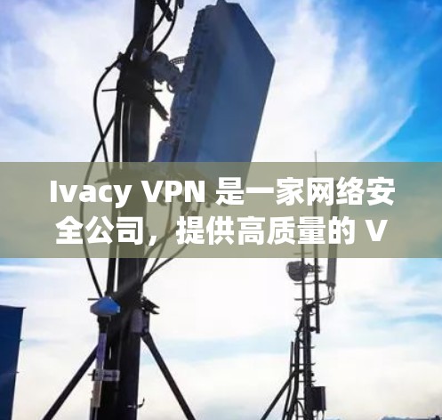 Ivacy VPN 是一家网络安全公司,提供高质量的 VPN 服务。为了确保您获取的是官方正版软件,建议直接通过 Ivacy VPN 的官方网站或官方应用商店进行购买和下载