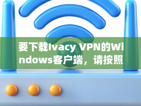 要下载Ivacy VPN的Windows客户端,请按照以下步骤操作