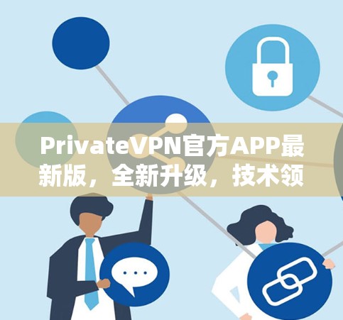 PrivateVPN官方APP最新版,全新升级,技术领先,安全隐私更深度防护