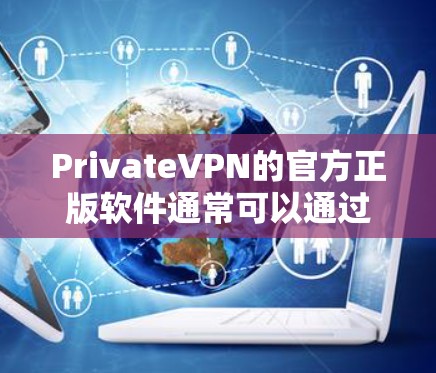 PrivateVPN的官方正版软件通常可以通过他们的官方网站或官方授权的应用商店获取。以下是一些步骤，帮助你确认和获取正版软件