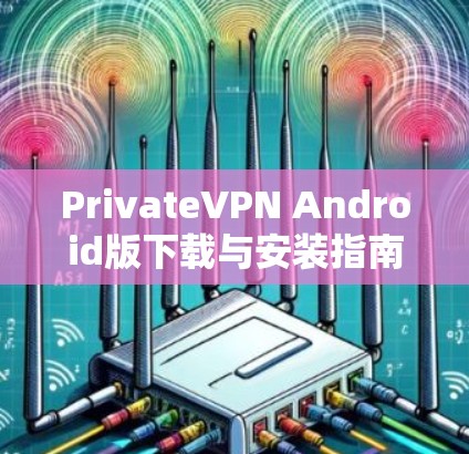 PrivateVPN Android版下载与安装指南