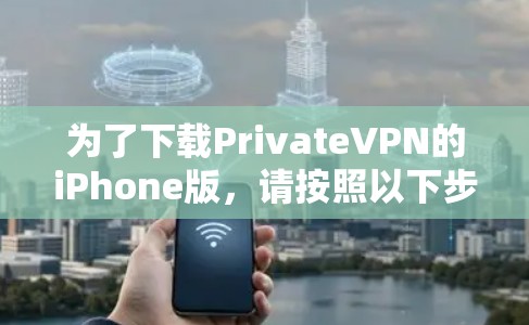 为了下载PrivateVPN的iPhone版，请按照以下步骤操作