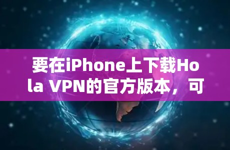 要在iPhone上下载Hola VPN的官方版本，可以按照以下步骤操作