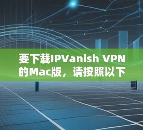 要下载IPVanish VPN的Mac版，请按照以下步骤操作