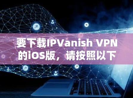 要下载IPVanish VPN的iOS版，请按照以下步骤操作