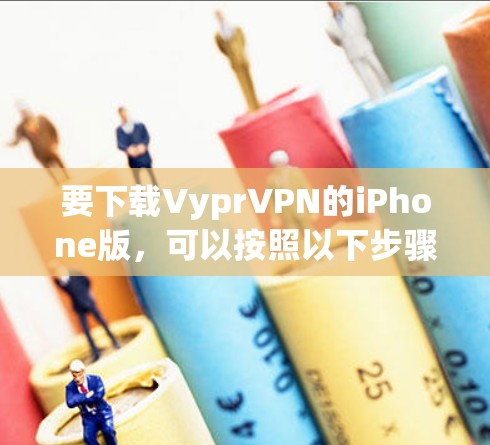 要下载VyprVPN的iPhone版，可以按照以下步骤操作