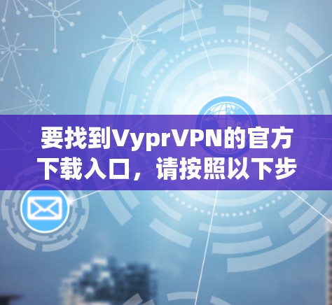 要找到VyprVPN的官方下载入口，请按照以下步骤操作