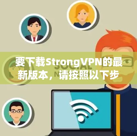 要下载StrongVPN的最新版本,请按照以下步骤操作
