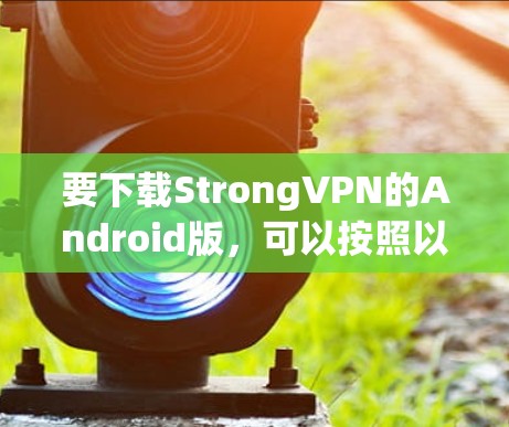 要下载StrongVPN的Android版，可以按照以下步骤操作
