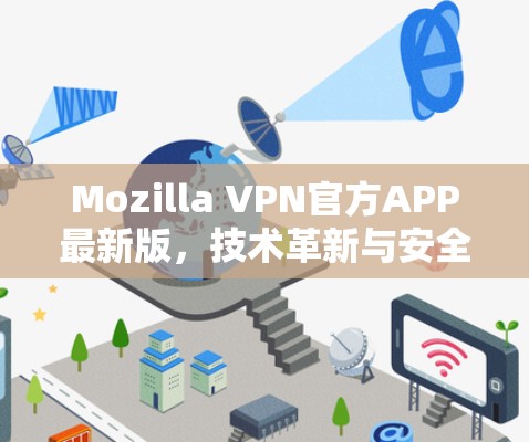 Mozilla VPN官方APP最新版，技术革新与安全升级