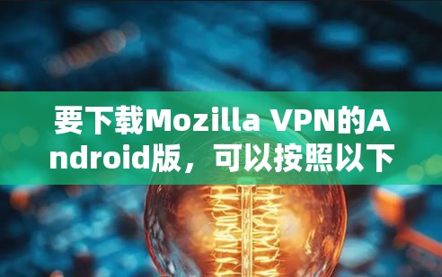 要下载Mozilla VPN的Android版,可以按照以下步骤操作