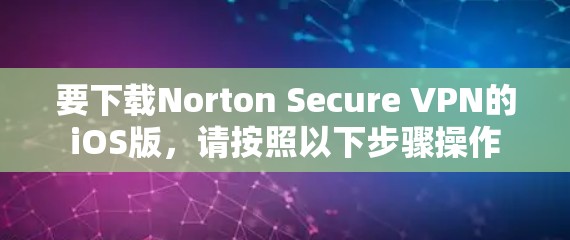 要下载Norton Secure VPN的iOS版，请按照以下步骤操作