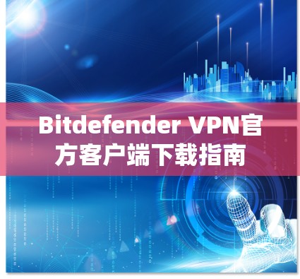 Bitdefender VPN官方客户端下载指南