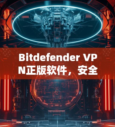 Bitdefender VPN正版软件，安全通信的最佳选择
