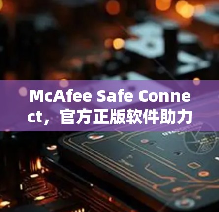 McAfee Safe Connect，官方正版软件助力网络安全
