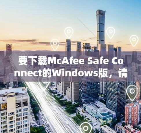 要下载McAfee Safe Connect的Windows版,请按照以下步骤操作