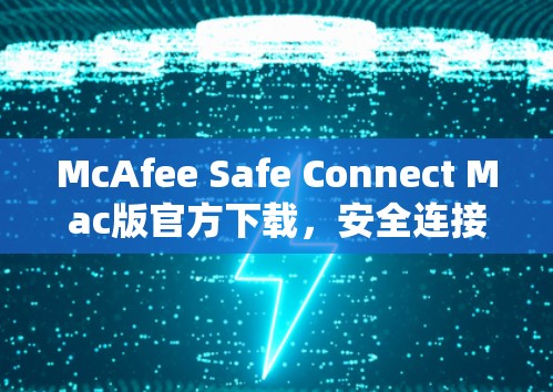 McAfee Safe Connect Mac版官方下载，安全连接的便捷方式