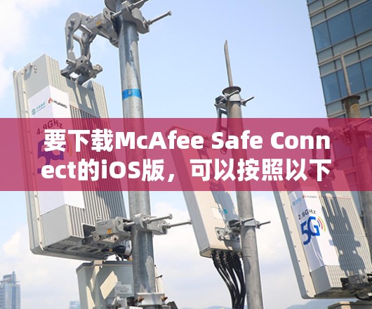 要下载McAfee Safe Connect的iOS版，可以按照以下步骤操作